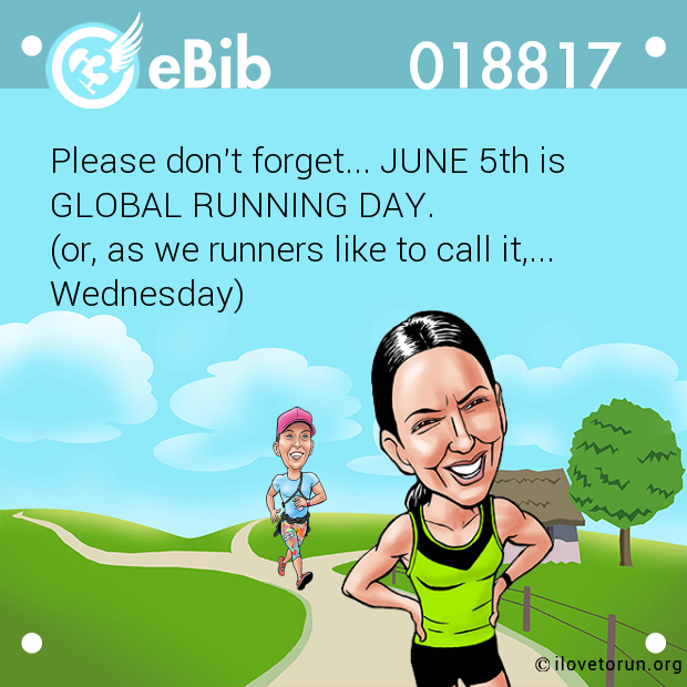Please don't forget... JUNE 5th is 

GLOBAL RUNNING DAY. 

(or, as we runners like to call it,...

Wednesday)