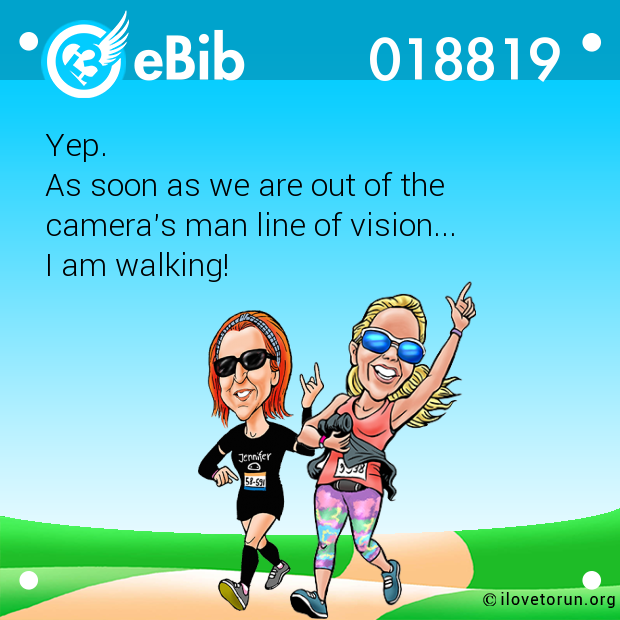 Yep. 

As soon as we are out of the 

camera's man line of vision... 

I am walking!