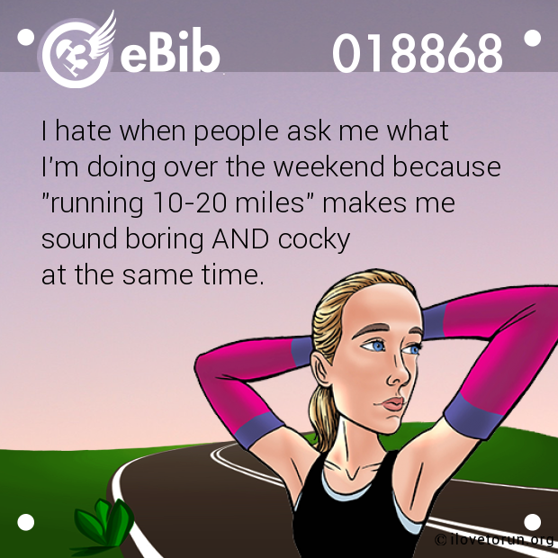 I hate when people ask me what 

I'm doing over the weekend because

"running 10-20 miles" makes me 

sound boring AND cocky 

at the same time.