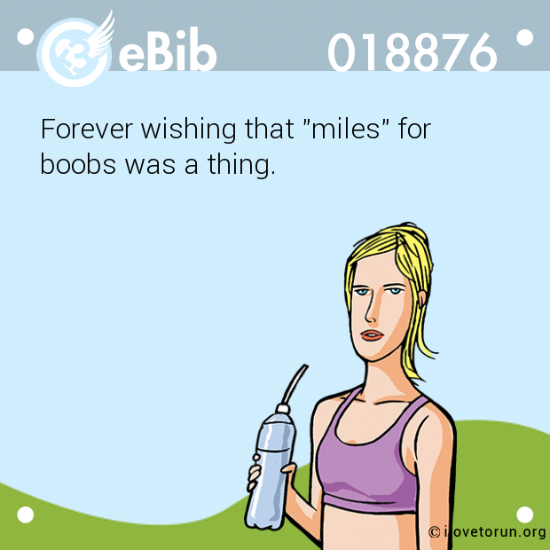 Forever wishing that "miles" for 

boobs was a thing.