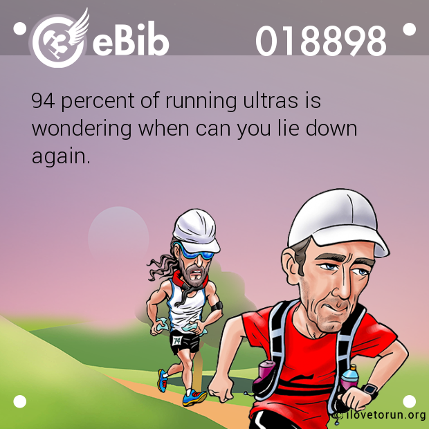 94 percent of running ultras is 

wondering when can you lie down 

again.