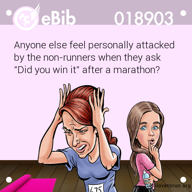 Anyone else feel personally attacked

by the non-runners when they ask 

"Did you win it" after a marathon?