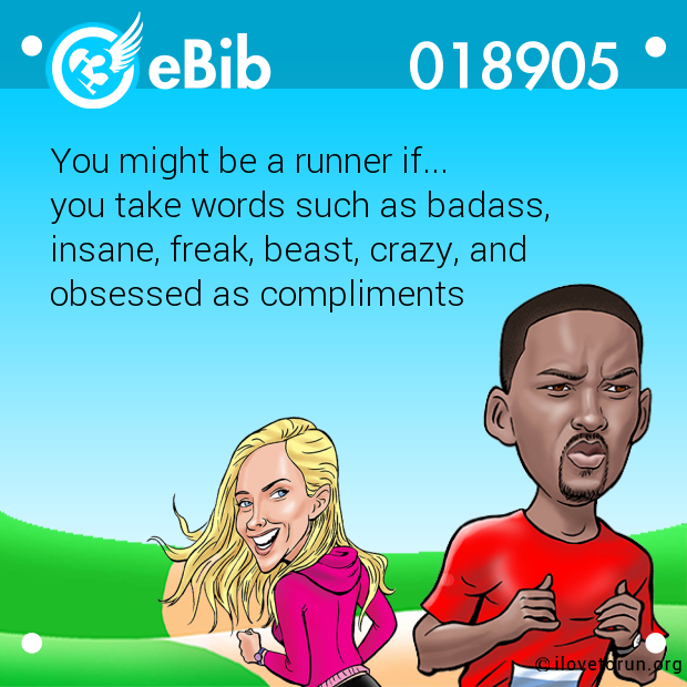 You might be a runner if...

you take words such as badass,

insane, freak, beast, crazy, and 

obsessed as compliments