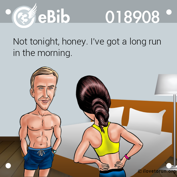 Not tonight, honey. I've got a long run in the morning.