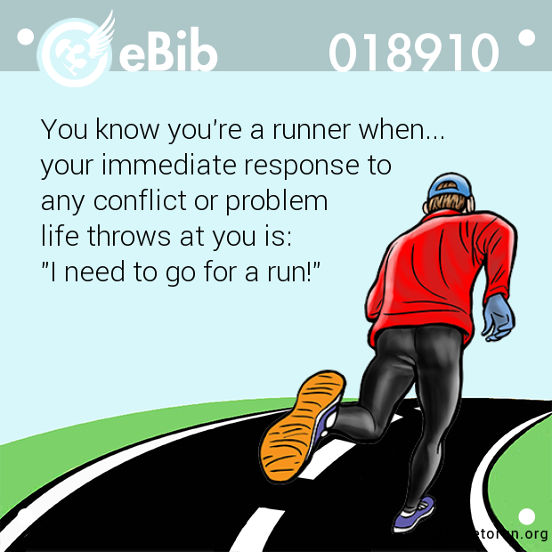 You know you're a runner when... 

your immediate response to 

any conflict or problem 

life throws at you is: 

"I need to go for a run!"