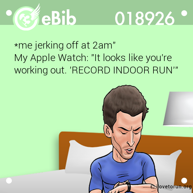 *me jerking off at 2am"

My Apple Watch: "It looks like you're

working out. 'RECORD INDOOR RUN'"