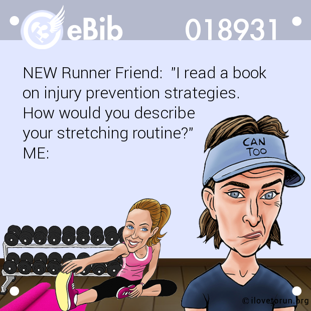 NEW Runner Friend:  "I read a book 

on injury prevention strategies.  

How would you describe 

your stretching routine?" 

ME: