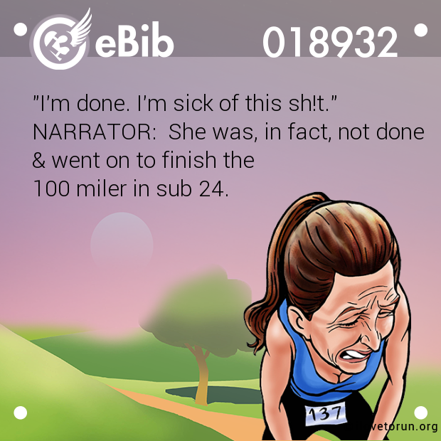 "I'm done. I'm sick of this sh!t." NARRATOR:  She was, in fact, not done  & went on to finish the  100 miler in sub 24.