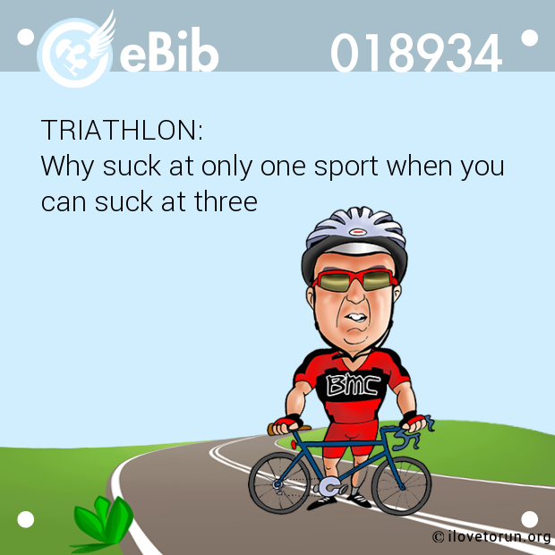 TRIATHLON:

Why suck at only one sport when you 

can suck at three