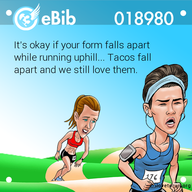 It's okay if your form falls apart

while running uphill... Tacos fall

apart and we still love them.
