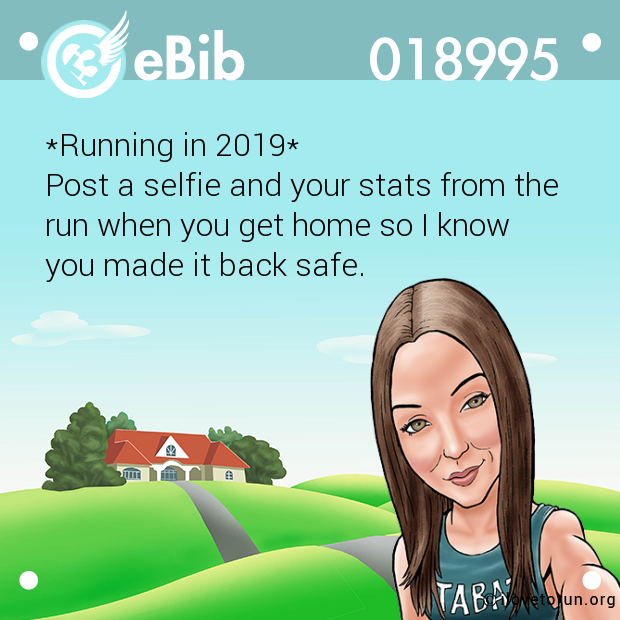 *Running in 2019*

Post a selfie and your stats from the 

run when you get home so I know 

you made it back safe.