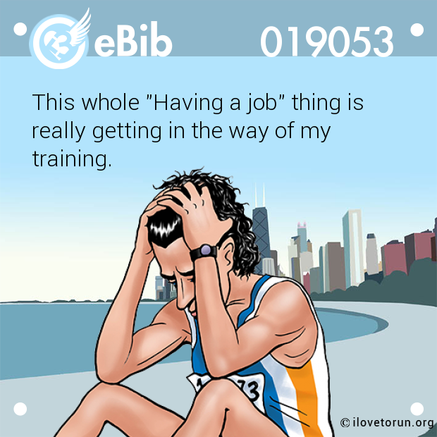 This whole "Having a job" thing is

really getting in the way of my

training.
