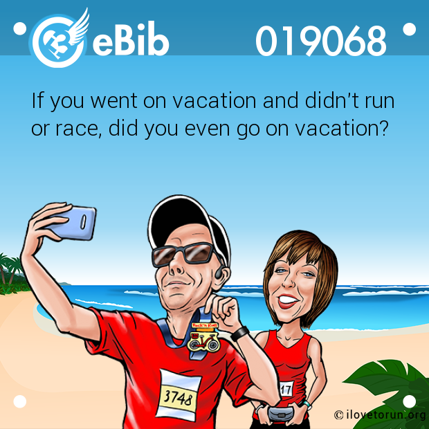 If you went on vacation and didn't run 

or race, did you even go on vacation?