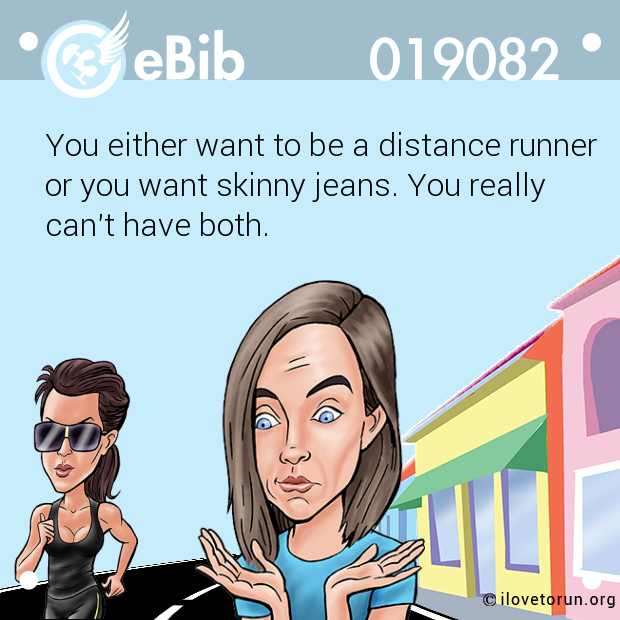 You either want to be a distance runner

or you want skinny jeans. You really 

can't have both.