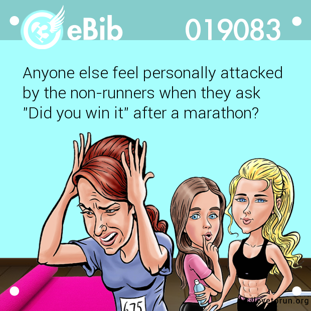 Anyone else feel personally attacked 

by the non-runners when they ask 

"Did you win it" after a marathon?
