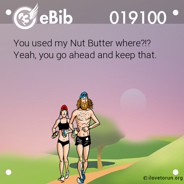 You used my Nut Butter where?!?  Yeah, you go ahead and keep that.