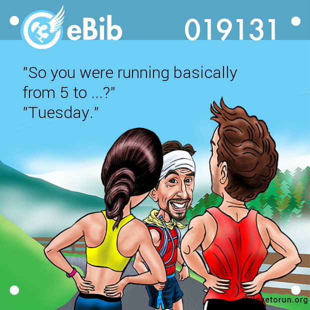 "So you were running basically 

from 5 to ...?"

"Tuesday."