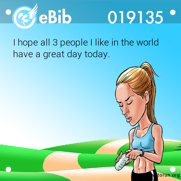 I hope all 3 people I like in the world have a great day today.