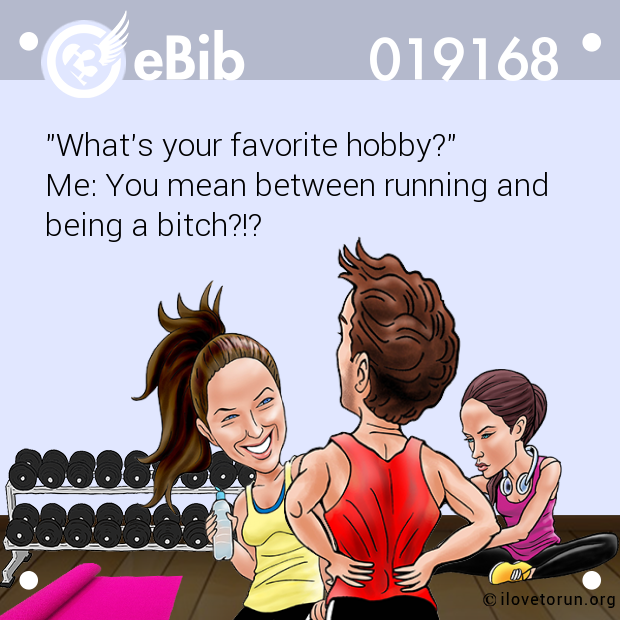 "What's your favorite hobby?"

Me: You mean between running and 

being a bitch?!?