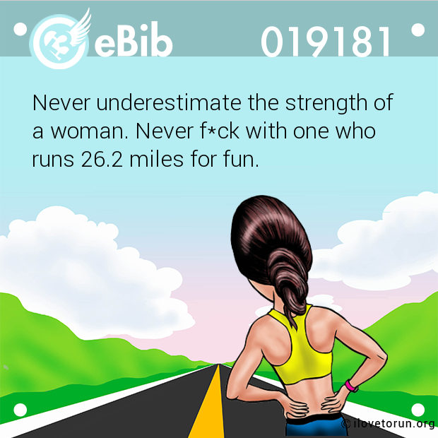 Never underestimate the strength of

a woman. Never f*ck with one who

runs 26.2 miles for fun.