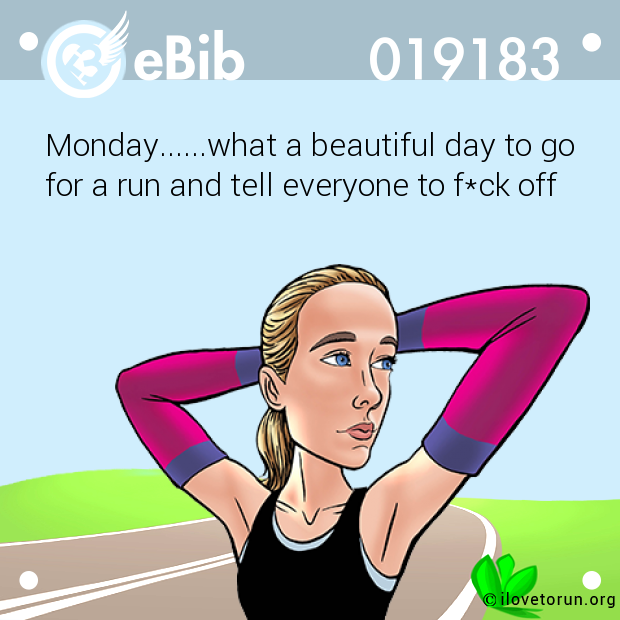 Monday......what a beautiful day to go 

for a run and tell everyone to f*ck off