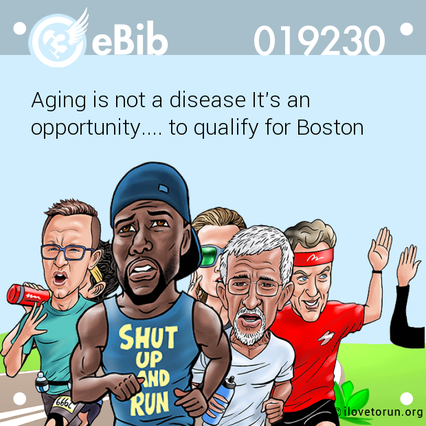 Aging is not a disease It's an 

opportunity.... to qualify for Boston