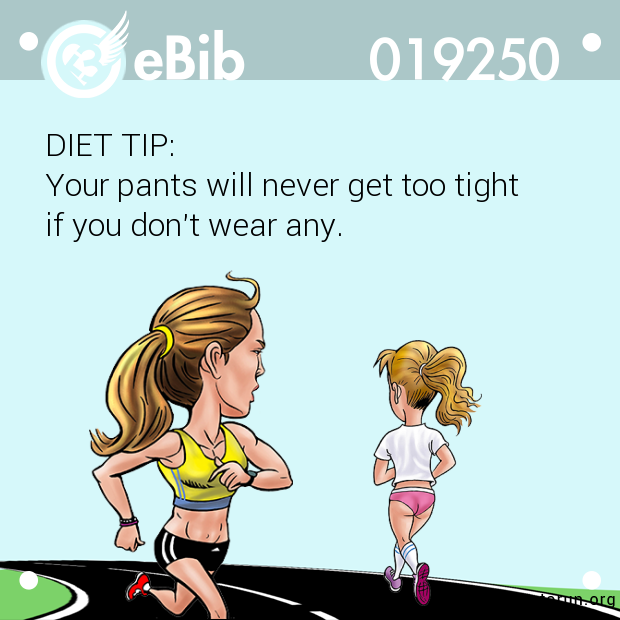 DIET TIP:

Your pants will never get too tight 

if you don't wear any.