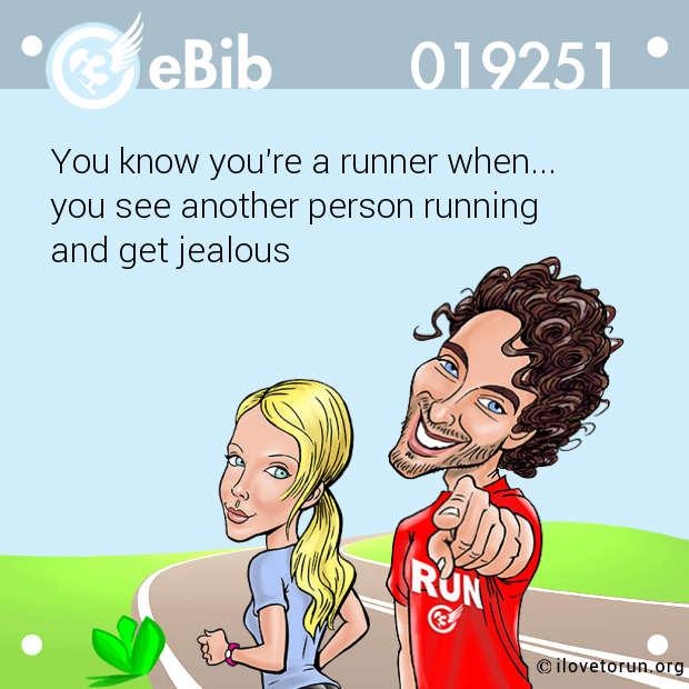 You know you're a runner when... 

you see another person running 

and get jealous