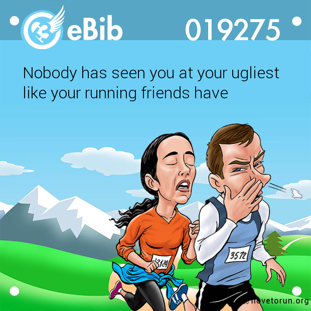 Nobody has seen you at your ugliest

like your running friends have