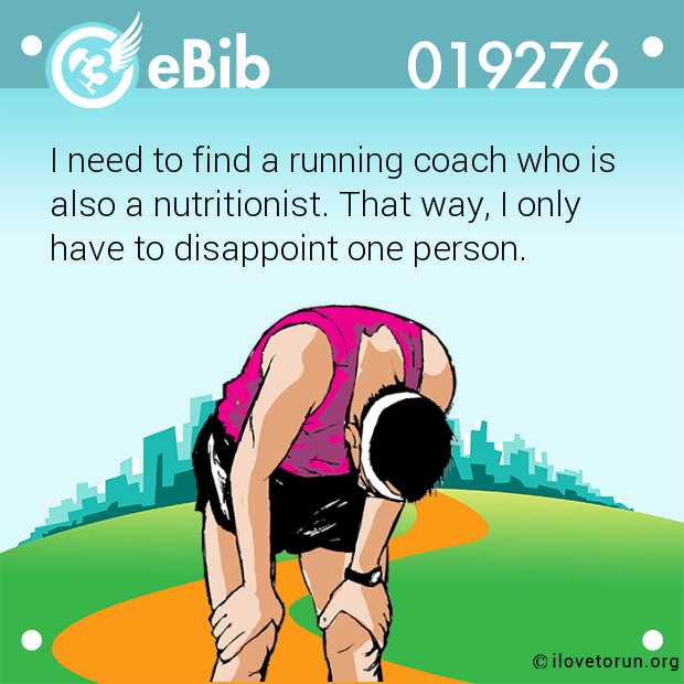 I need to find a running coach who is also a nutritionist. That way, I only have to disappoint one person.