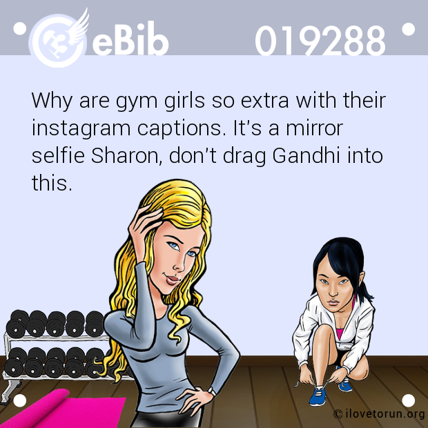Why are gym girls so extra with their 
instagram captions. It's a mirror
selfie Sharon, don't drag Gandhi into
this.