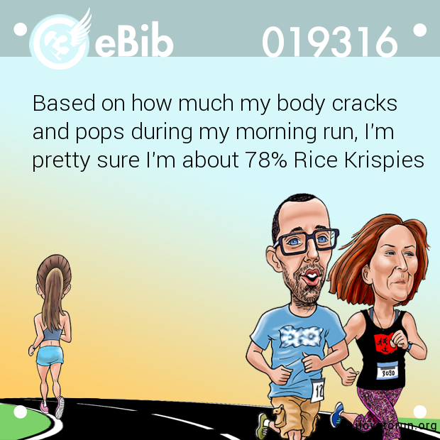 Based on how much my body cracks

and pops during my morning run, I'm

pretty sure I'm about 78% Rice Krispies