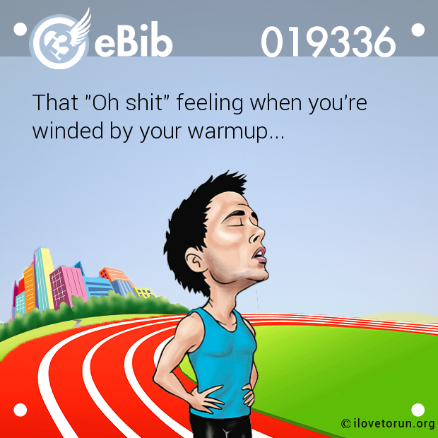 That "Oh shit" feeling when you're 

winded by your warmup...