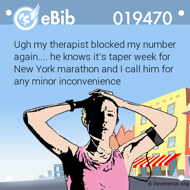 Ugh my therapist blocked my number

again.... he knows it's taper week for

New York marathon and I call him for 

any minor inconvenience