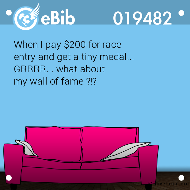 When I pay $200 for race  entry and get a tiny medal...  GRRRR... what about  my wall of fame ?!?