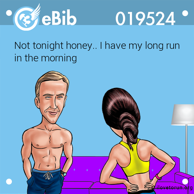 Not tonight honey.. I have my long run

in the morning
