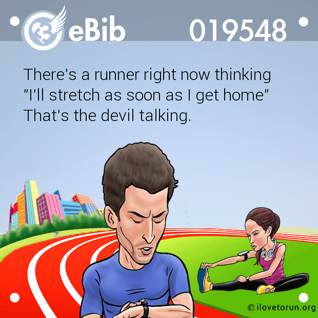 There's a runner right now thinking

"I'll stretch as soon as I get home" 

That's the devil talking.