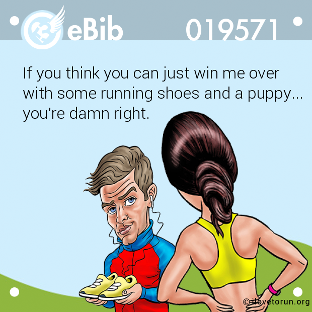 If you think you can just win me over 
with some running shoes and a puppy...
you're damn right.