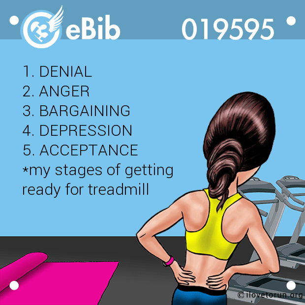 1. DENIAL 

2. ANGER 

3. BARGAINING 

4. DEPRESSION 

5. ACCEPTANCE 

*my stages of getting 

ready for treadmill