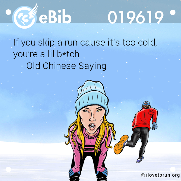If you skip a run cause it's too cold,

you're a lil b*tch

   - Old Chinese Saying