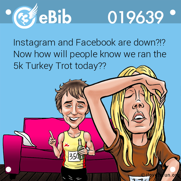 Instagram and Facebook are down?!?

Now how will people know we ran the

5k Turkey Trot today??