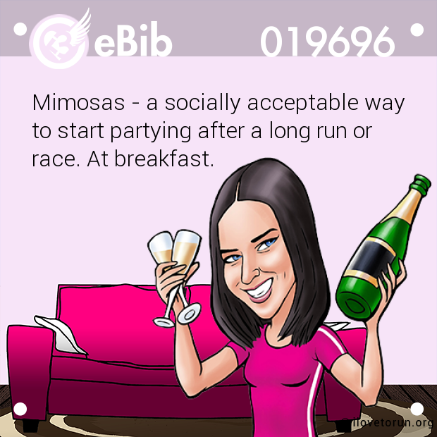 Mimosas - a socially acceptable way 
to start partying after a long run or
race. At breakfast.