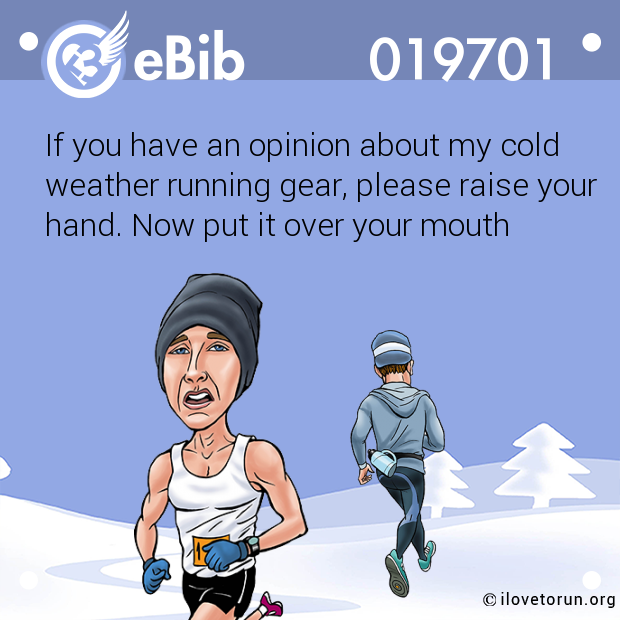 If you have an opinion about my cold
weather running gear, please raise your
hand. Now put it over your mouth