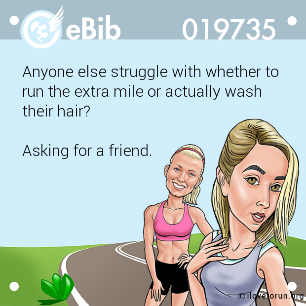 Anyone else struggle with whether to 

run the extra mile or actually wash 

their hair? 



Asking for a friend.