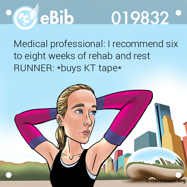 Medical professional: I recommend six

to eight weeks of rehab and rest

RUNNER: *buys KT tape*