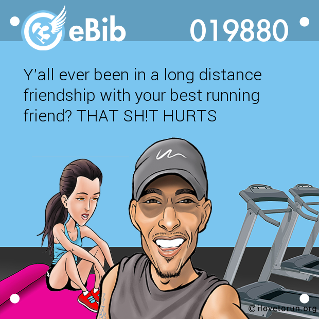 Y'all ever been in a long distance 

friendship with your best running

friend? THAT SH!T HURTS
