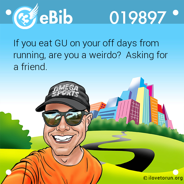 If you eat GU on your off days from

running, are you a weirdo?  Asking for 

a friend.