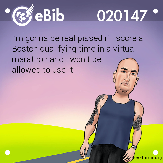 I'm gonna be real pissed if I score a 

Boston qualifying time in a virtual

marathon and I won't be 

allowed to use it