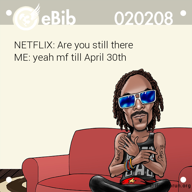 NETFLIX: Are you still there

ME: yeah mf till April 30th