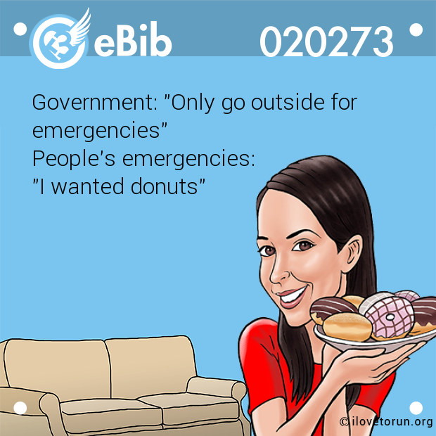 Government: "Only go outside for

emergencies" 

People's emergencies: 

"I wanted donuts"